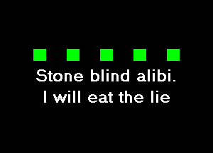 III El III III El
Stone blind alibi.

I will eat the lie