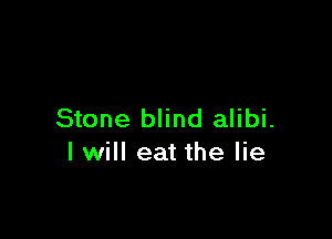 Stone blind alibi.

I will eat the lie