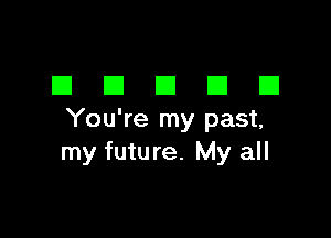 EIEIEIEIEI

You're my past,
my future. My all