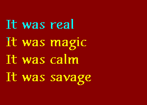 It was real
It was magic

It was calm
It was savage