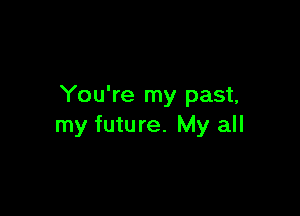 You're my past,

my future. My all