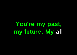 You're my past,

my future. My all