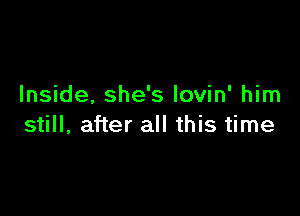 Inside, she's lovin' him

still, after all this time