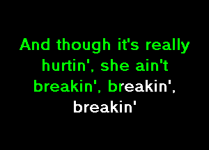 And though it's really
hurtin'. she ain't

breakin'. breakin',
breakin'