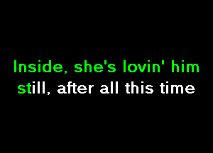 Inside, she's lovin' him

still, after all this time