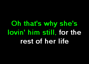 Oh that's why she's

lovin' him still, for the
rest of her life