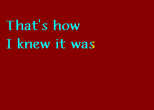 That's how
I knew it was