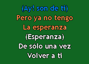 Pero ya no tengo
La esperanza

(Esperanza)
De s6lo una vez
Volver a ti