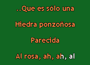 ..Que es sdlo una

Hiedra ponzofiosa

Parecida

Al rosa, ah, ah, al