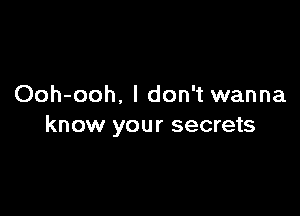 Ooh-ooh. I don't wanna

know your secrets
