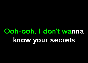 Ooh-ooh, I don't wanna
know your secrets