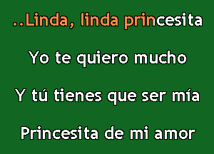 ..Linda, linda princesita
Yo te quiero mucho
Y to tienes que ser mia

Princesita de mi amor