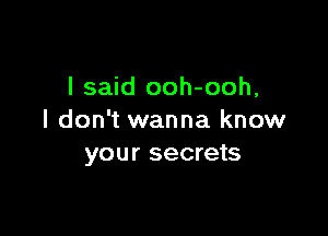 I said ooh-ooh,

I don't wanna know
your secrets