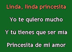 Linda, linda princesita
Yo te quiero mucho
Y to tienes que ser mia

Princesita de mi amor