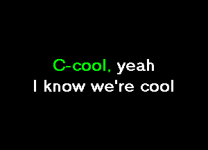 C-cool, yeah

I know we're cool