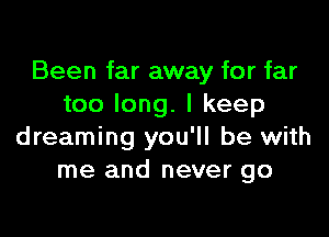 Been far away for far
too long. I keep

dreaming you'll be with
me and never go