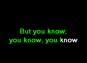 But you know,
you know, you know