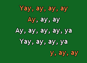 Yay,ay,ay,ay

Ay,ay,ay
Ay,a

Yay,ay,ay,ya
Ay,ay,ay,ay,ay,ay