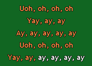 Uoh,oh,oh,oh
Yay, ay, ay

Ay,ay,ay,ay,ay
Uoh,oh,oh,oh

Yay,ay,ay,ay,ay,ay