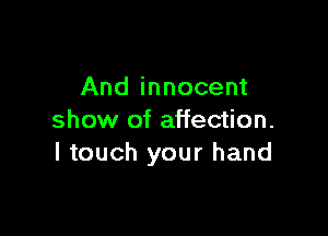 And innocent

show of affection.
I touch your hand