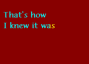 That's how
I knew it was