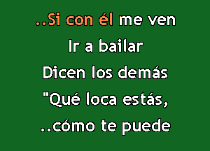 ..Si con a me ven
Ir a bailar
Dicen los demas
czw loca estas,

..c6mo te puede