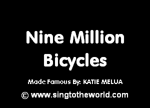 Nine Millllicm

Bicycnes

Made Famous Byz KATIE MELUA

(z) www.singtotheworld.com