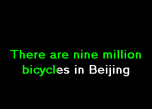 There are nine million
bicycles in Beijing