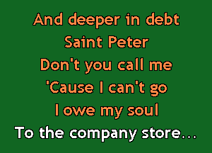 And deeper in debt
Saint Peter
Don't you call me

'Cause I can't go
I owe my soul
To the company store...