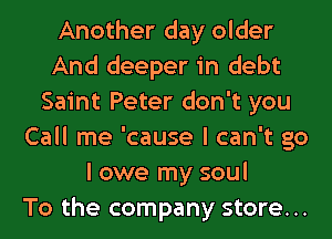 Another day older
And deeper in debt
Saint Peter don't you
Call me 'cause I can't go
I owe my soul
To the company store...
