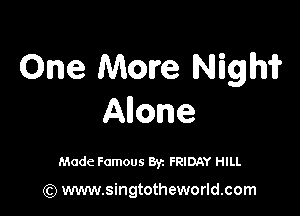 One More Nighir

Anone

Made Famous 8y. FRIDAY HILL

(Q www.singtotheworld.com