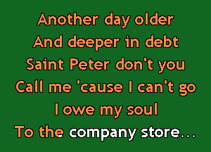 Another day older
And deeper in debt
Saint Peter don't you
Call me 'cause I can't go
I owe my soul
To the company store...