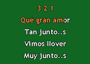 321

qw gran amor
Tan junto..s

Vimos llover

Muy junto..s