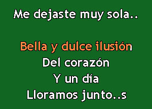 Me dejaste muy sola..

Bella y dulce ilusiOn
Del corazc'an
Y un dia
Lloramos junto..s