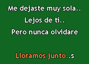 Me dejaste muy sola..
Lejos de ti..

Pero nunca olvidare'

Lloramos junto..s