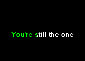 You're still the one