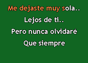 Me dejaste muy sola..

Lejos de ti..
Pero nunca olvidare'

Que siempre