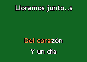 Lloramos junto..s

Del corazc'm
Y un dia