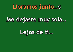 Lloramos junto..s

Me dejaste muy sola..

Lejos de ti..