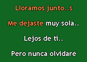 Lloramos junto..s

Me dejaste muy sola..

Lejos de ti..

Pero nunca olvidareE