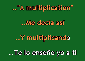 ..A multiplication
..Me decia asi

..Y multiplicando

..Te lo enserio yo a ti