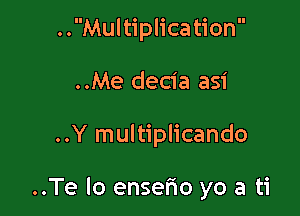 ..Multiplication
..Me decia asi

..Y multiplicando

..Te lo enserio yo a ti