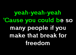 yeah-yeah-yeah
'Cause you could be so
many people if you
make that break for
freedom