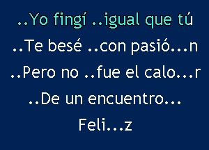 ..Yo fingi ..igual que tu

..Te bese? ..con pasic')...n

..Pero no ..fue el calo...r
..De un encuentro...
Feli...z