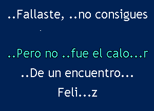 ..Fallaste, ..no consigues

..Pero no ..fue el calo...r
..De un encuentro...
Feli...z