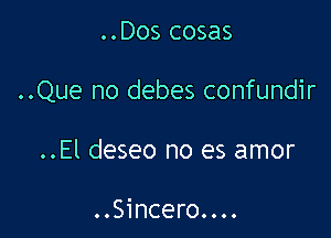 ..Dos cosas

..Que no debes confundir

..El deseo no es amor

..Sincero....