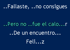 ..Fallaste, ..no consigues

..Pero no ..fue el calo...r
..De un encuentro...
Feli...z