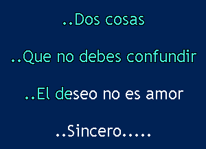 ..Dos cosas

..Que no debes confundir

..El deseo no es amor

..Sincero.....