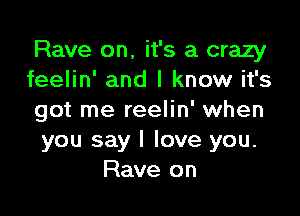 Rave on, it's a crazy
feelin' and I know it's

got me reelin' when
you say I love you.
Rave on