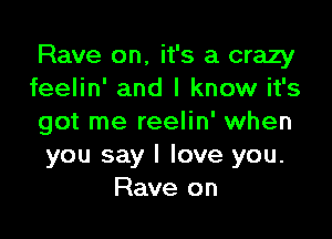 Rave on, it's a crazy
feelin' and I know it's

got me reelin' when
you say I love you.
Rave on